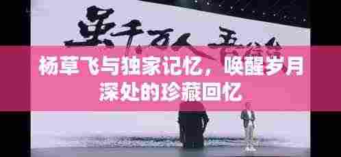 杨草飞与独家记忆，唤醒岁月深处的珍藏回忆