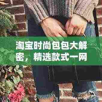 淘宝时尚包包大解密，精选款式一网打尽！