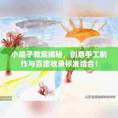 小扇子教案揭秘，创意手工制作与百度收录标准结合！