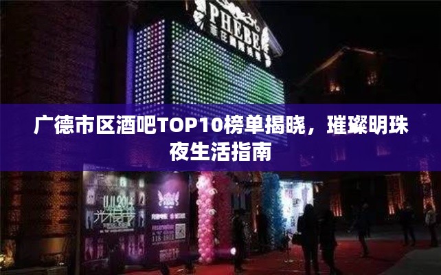 广德市区酒吧TOP10榜单揭晓，璀璨明珠夜生活指南
