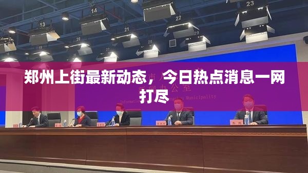 郑州上街最新动态，今日热点消息一网打尽