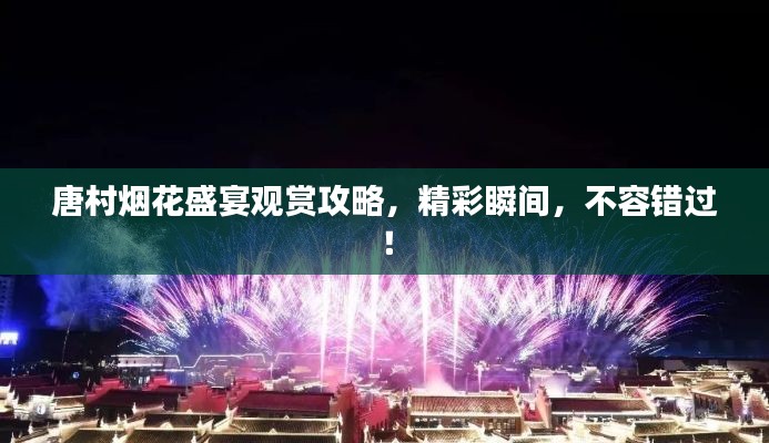 唐村烟花盛宴观赏攻略，精彩瞬间，不容错过！