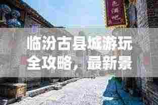 临汾古县城游玩全攻略，最新景点一网打尽！