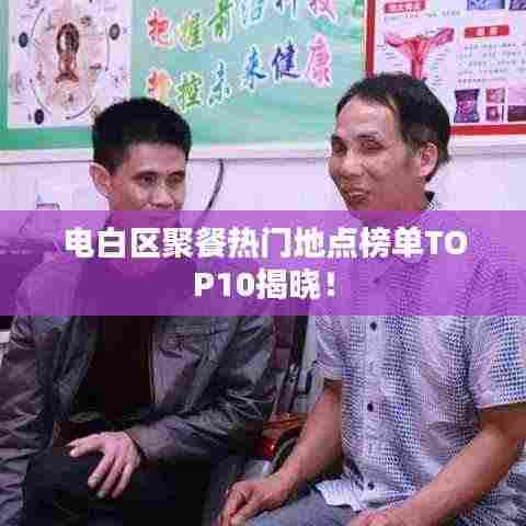 电白区聚餐热门地点榜单TOP10揭晓！
