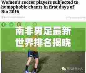 南非男足最新世界排名揭晓！位置令人瞩目！