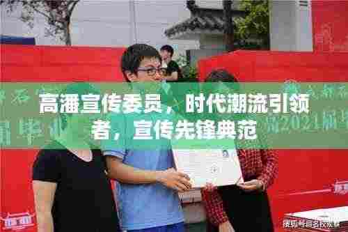 高潘宣传委员，时代潮流引领者，宣传先锋典范