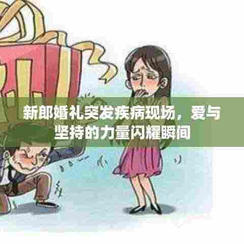 新郎婚礼突发疾病现场，爱与坚持的力量闪耀瞬间