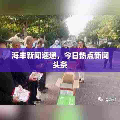 海丰新闻速递，今日热点新闻头条