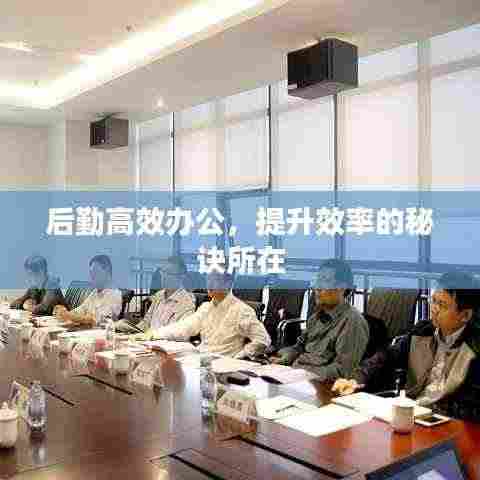 后勤高效办公，提升效率的秘诀所在