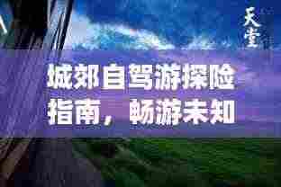 城郊自驾游探险指南，畅游未知美景，尽享自然风情！