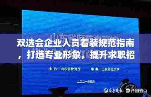 双选会企业人员着装规范指南，打造专业形象，提升求职招聘效果