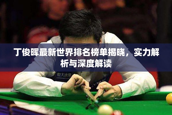丁俊晖最新世界排名榜单揭晓，实力解析与深度解读