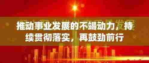 推动事业发展的不竭动力，持续贯彻落实，再鼓劲前行