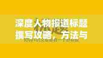 深度人物报道标题撰写攻略，方法与技巧助你吸引眼球！