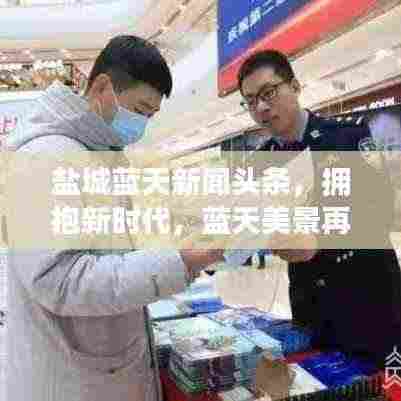 盐城蓝天新闻头条，拥抱新时代，蓝天美景再现盐城风采