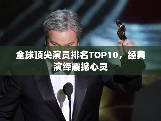 全球顶尖演员排名TOP10，经典演绎震撼心灵