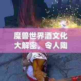 魔兽世界酒文化大解密，令人陶醉的佳酿排名榜单！