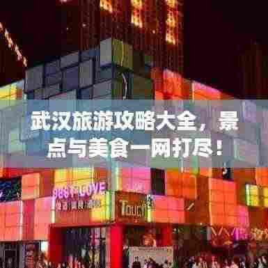 武汉旅游攻略大全，景点与美食一网打尽！