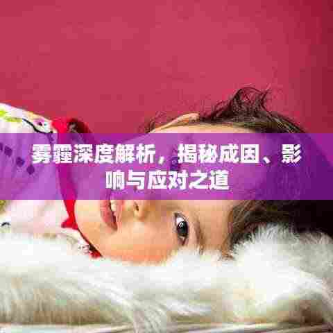 雾霾深度解析，揭秘成因、影响与应对之道