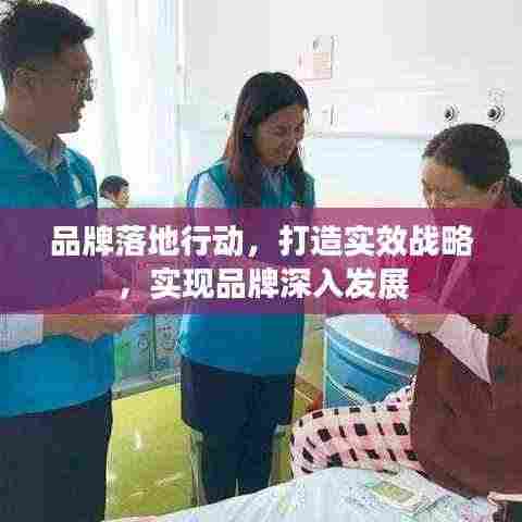 品牌落地行动，打造实效战略，实现品牌深入发展