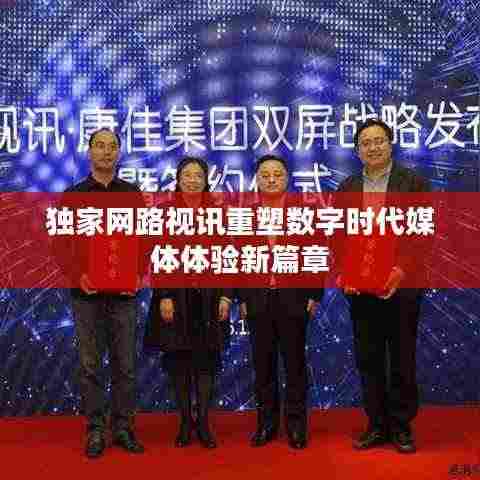 独家网路视讯重塑数字时代媒体体验新篇章