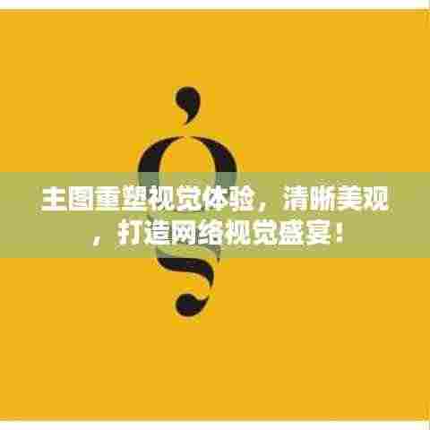 主图重塑视觉体验，清晰美观，打造网络视觉盛宴！