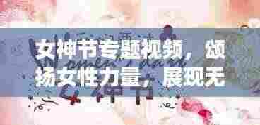 女神节专题视频，颂扬女性力量，展现无限光彩的魅力时刻