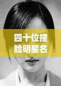 四十位撞脸明星名单大揭秘，最新明星面孔一网打尽！