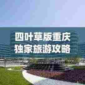 四叶草版重庆独家旅游攻略，带你玩转山城魅力！