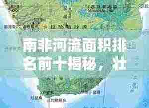 南非河流面积排名前十揭秘，壮观水系一览无余