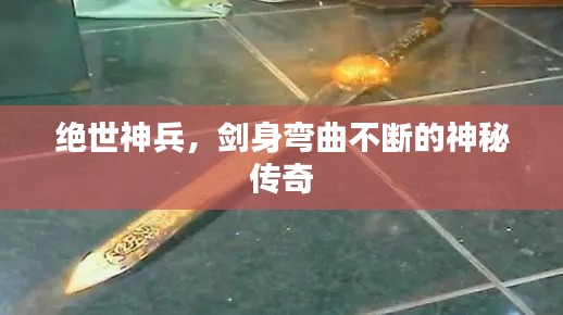 绝世神兵，剑身弯曲不断的神秘传奇