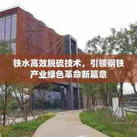 铁水高效脱硫技术，引领钢铁产业绿色革命新篇章