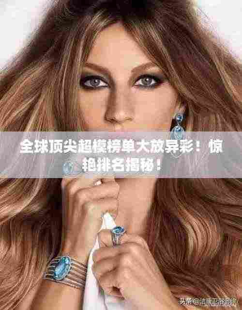全球顶尖超模榜单大放异彩!惊艳排名揭秘!
