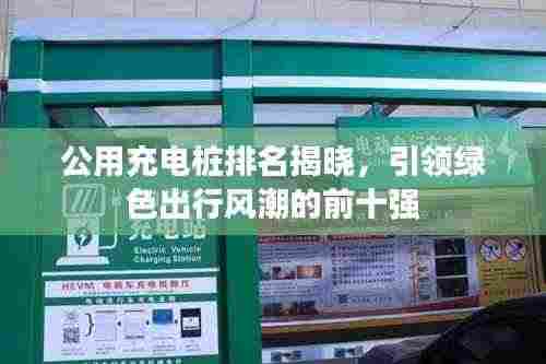 公用充电桩排名揭晓，引领绿色出行风潮的前十强