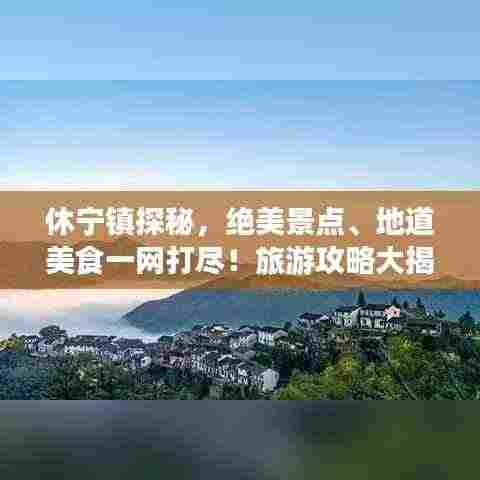 休宁镇探秘，绝美景点、地道美食一网打尽！旅游攻略大揭秘！
