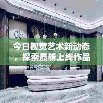 今日视觉艺术新动态，探索最新上线作品及艺术趋势