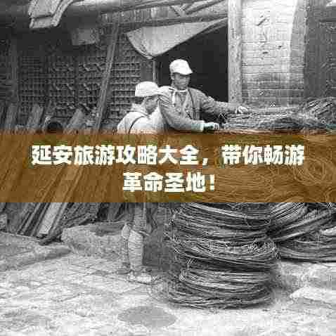 延安旅游攻略大全，带你畅游革命圣地！