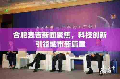 合肥麦吉新闻聚焦，科技创新引领城市新篇章