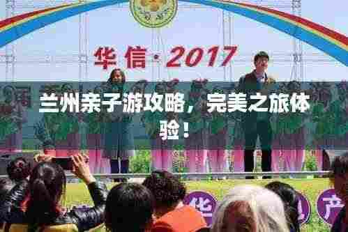 兰州亲子游攻略,完美之旅体验!