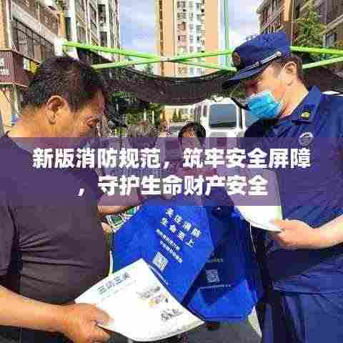 新版消防规范，筑牢安全屏障，守护生命财产安全