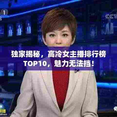 独家揭秘，高冷女主播排行榜TOP10，魅力无法挡！