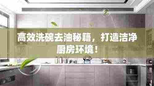 高效洗碗去油秘籍，打造洁净厨房环境！