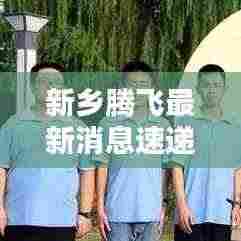 新乡腾飞最新消息速递