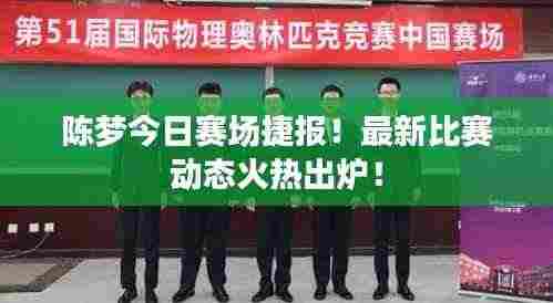 陈梦今日赛场捷报！最新比赛动态火热出炉！