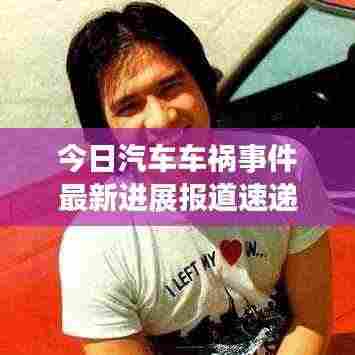 今日汽车车祸事件最新进展报道速递