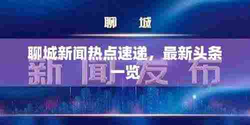 聊城新闻热点速递，最新头条一览
