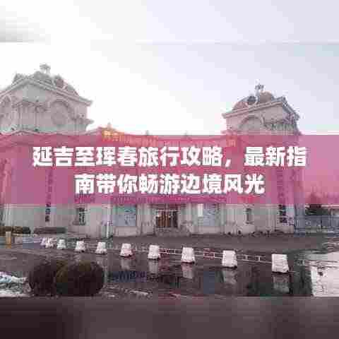 延吉至珲春旅行攻略，最新指南带你畅游边境风光