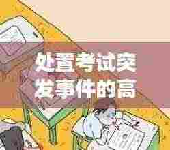 处置考试突发事件的高效策略与建议，应对之道全解析！