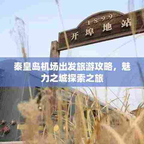 秦皇岛机场出发旅游攻略，魅力之城探索之旅