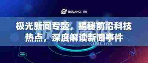 极光新闻专题，揭秘前沿科技热点，深度解读新闻事件